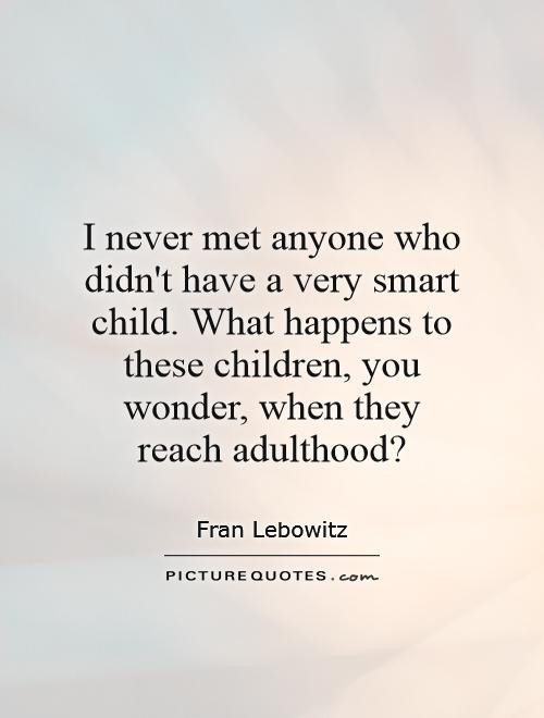 Smart Kids Quotes
 I never met anyone who didn t have a very smart child