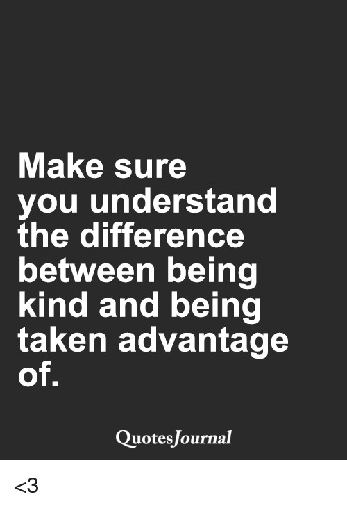 Taking Advantage Of Someone'S Kindness Quotes
 Make Sure You Understand the Difference Between Being Kind