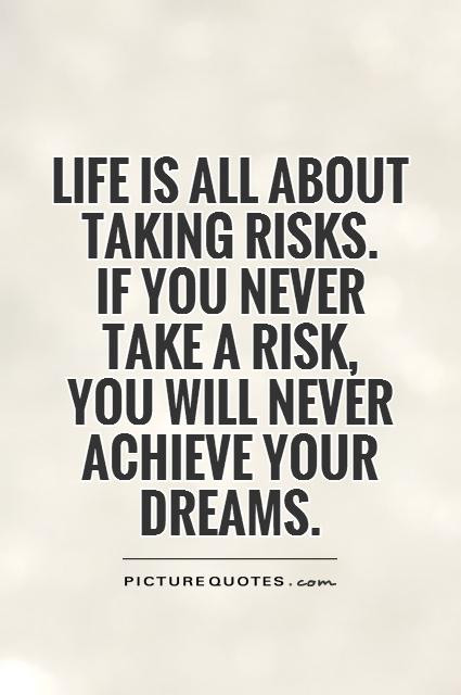 Taking Risks In Life Quotes
 Life is all about taking risks If you never take a risk