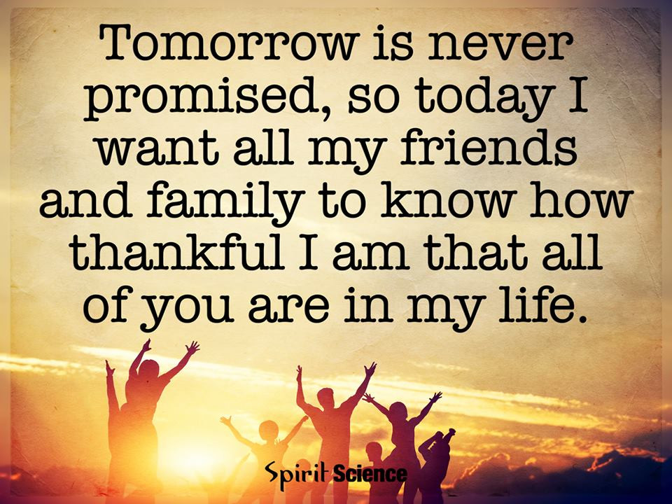 Thank You Quotes For Friends And Family
 Tomorrow is never promised so today I want all my friends
