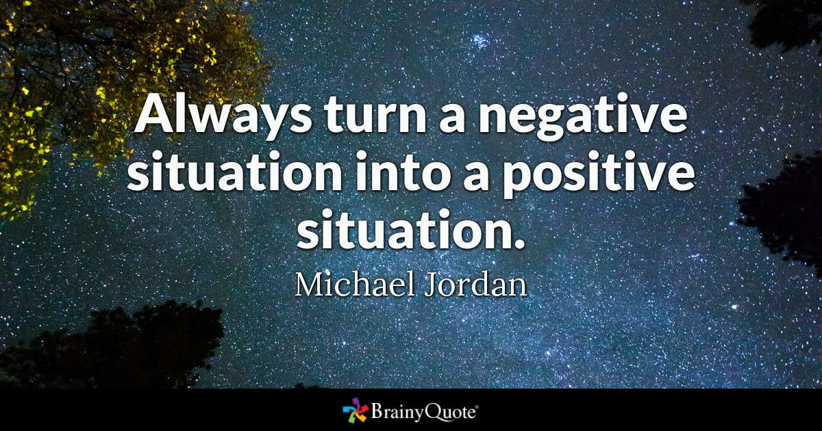 Turning Negatives Into Positives Quotes
 Always turn a negative situation into a positive situation