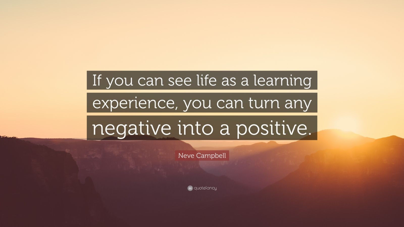 Turning Negatives Into Positives Quotes
 Neve Campbell Quote “If you can see life as a learning