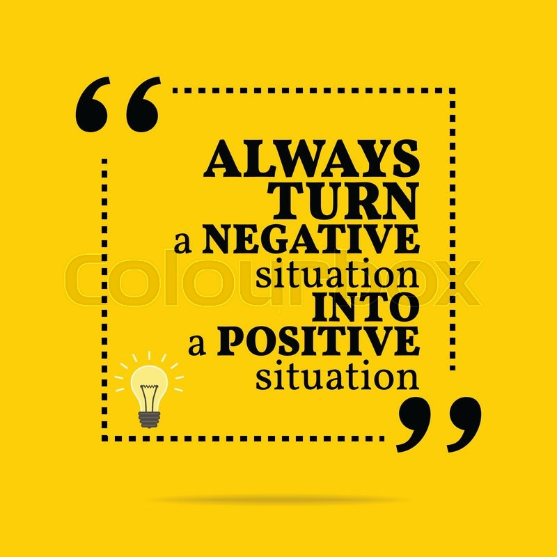 Turning Negatives Into Positives Quotes
 Quotes about Situation 578 quotes