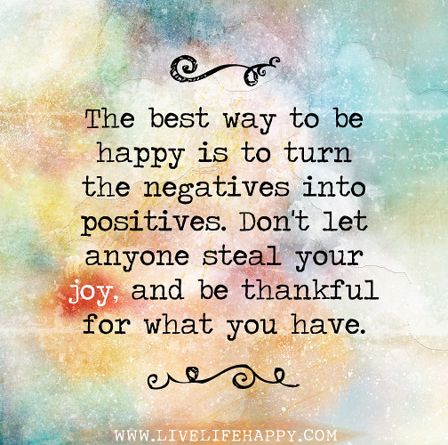Turning Negatives Into Positives Quotes
 The best way to be happy is to turn the negatives into pos