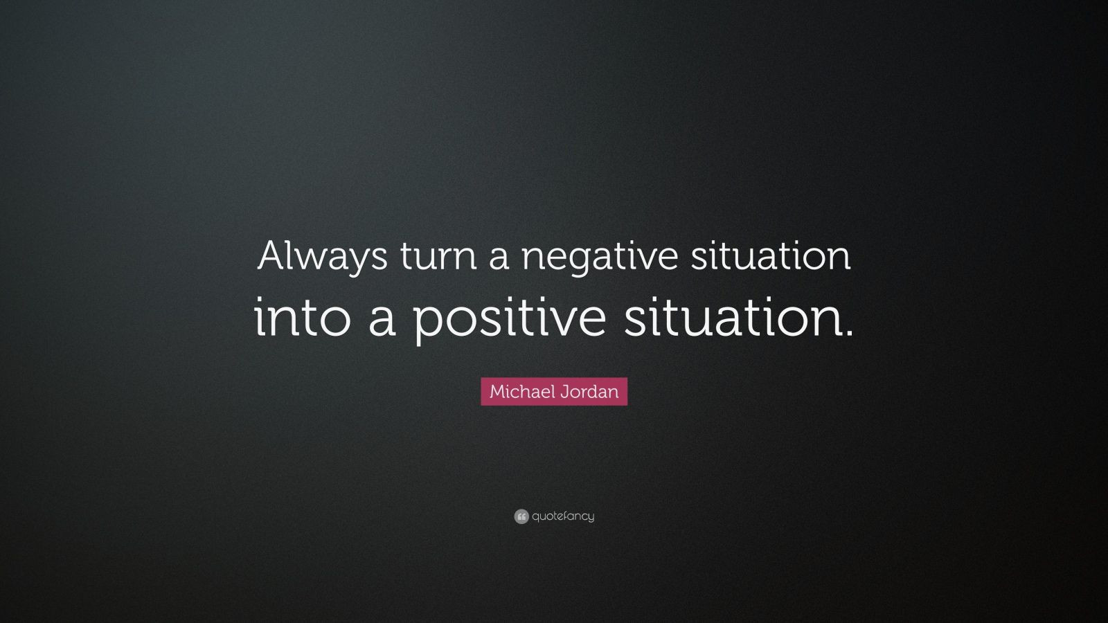 Turning Negatives Into Positives Quotes
 Michael Jordan Quote “Always turn a negative situation