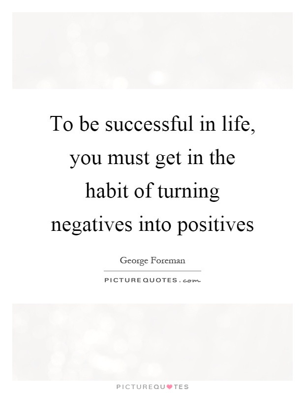 Turning Negatives Into Positives Quotes
 Be Successful Quotes & Sayings