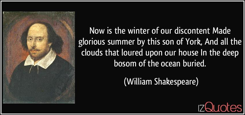 Winter Of Discontent Quote
 Now is the winter of our discontent Made glorious summer