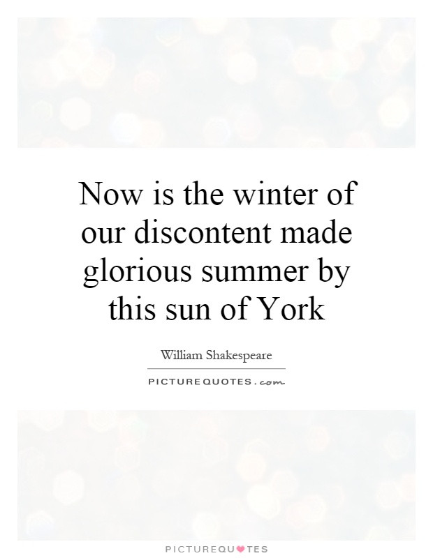 Winter Of Discontent Quote
 Now is the winter of our discontent made glorious summer
